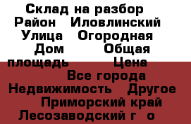 Склад на разбор. › Район ­ Иловлинский › Улица ­ Огородная › Дом ­ 25 › Общая площадь ­ 651 › Цена ­ 450 000 - Все города Недвижимость » Другое   . Приморский край,Лесозаводский г. о. 